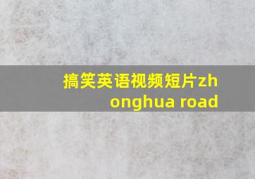 搞笑英语视频短片zhonghua road